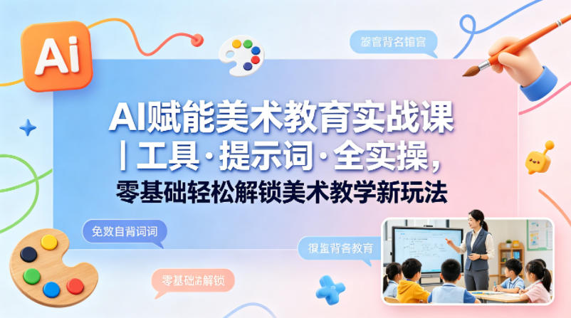 AI赋能美术教育实战课|工具·提示词·全实操,零基础轻松解锁美术教学新玩法-熊猫博客