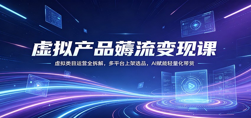 虚拟产品薅流变现课：虚拟类目运营全拆解，多平台上架选品，AI赋能轻量化带货-熊猫博客