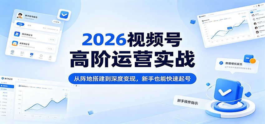 2026视频号高阶运营实战:从阵地搭建到深度变现,新手也能快速起号-熊猫博客