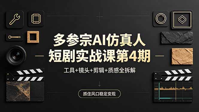 多参宗AI仿真人短剧实战课第4期,工具+镜头+剪辑+质感全拆解,抓住风口稳定变现-熊猫博客