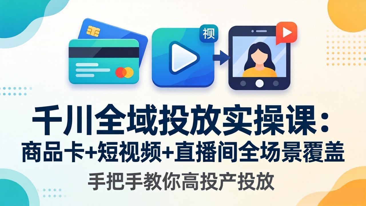 千川全域投放实操课-更新4月30：商品卡+短视频+直播间全场景覆盖，手把手教你高投产投放-熊猫博客