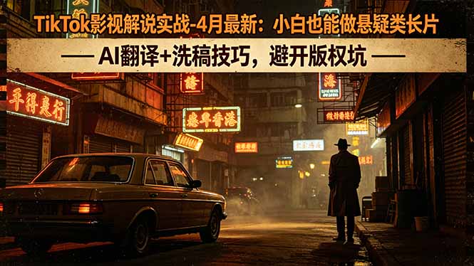 TikTok影视解说实战-4月最新:小白也能做悬疑类长片,AI翻译+洗稿技巧,避开版权坑-熊猫博客