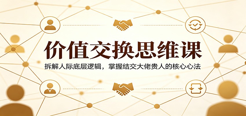 价值交换思维课:拆解人际底层逻辑,掌握结交大佬贵人的核心心法-熊猫博客