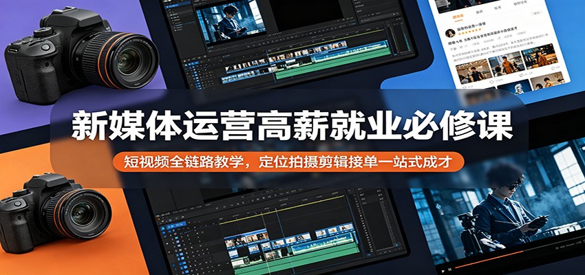 新媒体运营高薪就业必修课:短视频全链路教学,定位拍摄剪辑接单一站式成才-熊猫博客