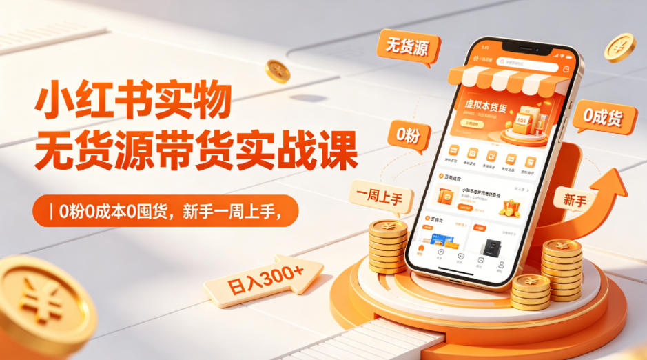 小红书实物无货源带货实战课｜0粉0成本0囤货，新手一周上手，日入300+-熊猫博客