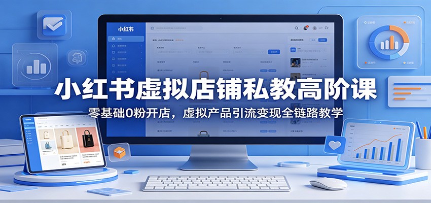 小红书虚拟店铺私教高阶课：零基础0粉开店，虚拟产品引流变现全链路教学-熊猫博客
