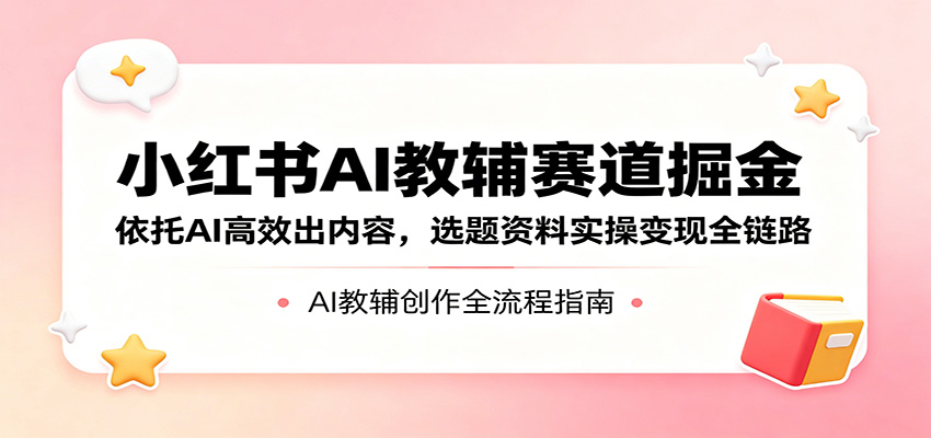 小红书AI教辅赛道掘金:依托AI高效出内容,选题资料实操变现全链路-熊猫博客