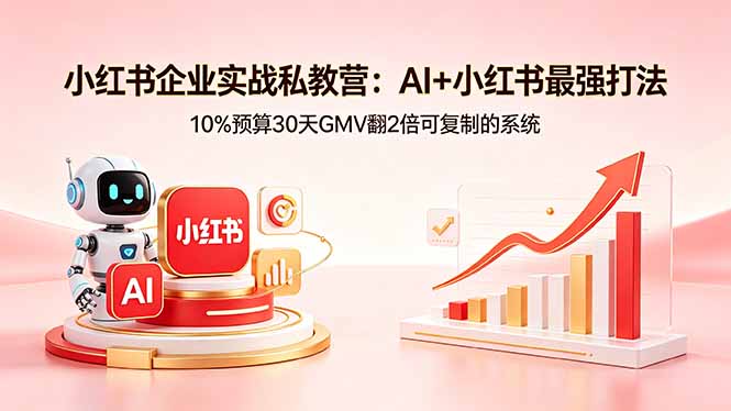 小红书企业实战私教营:AI+小红书最强打法,10%预算30天GMV翻2倍可复制的系统-熊猫博客