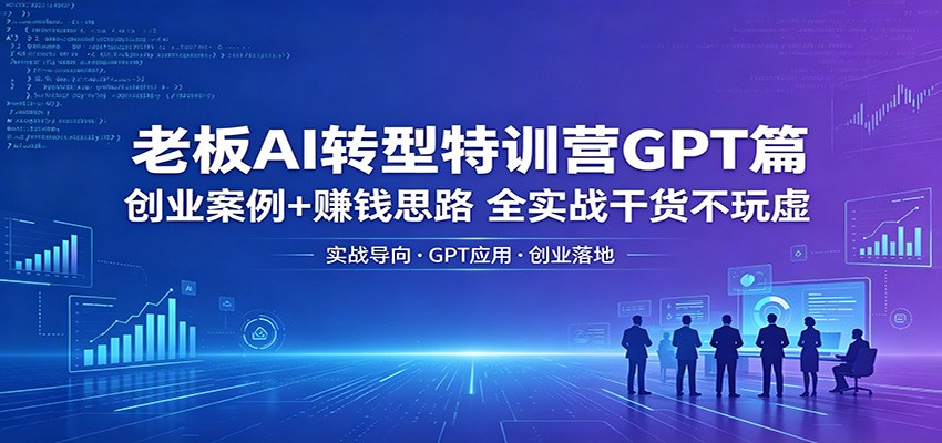 老板AI转型特训营GPT篇:创业案例+赚钱思路,全实战干货不玩虚-熊猫博客