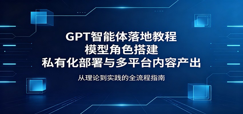 GPT智能体落地教程:模型角色搭建,私有化部署与多平台内容产出-熊猫博客