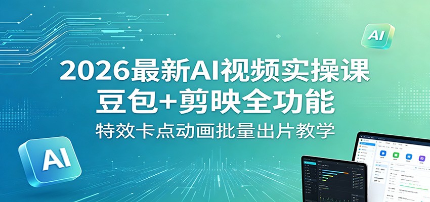 2026最新AI视频实操课:豆包+剪映全功能,特效卡点动画批量出片教学-熊猫博客