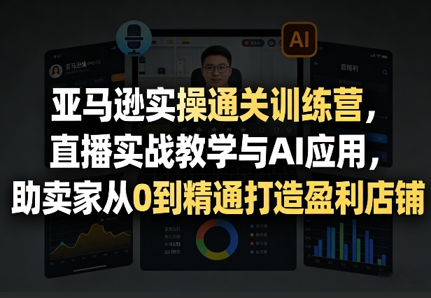 亚马逊实操通关训练营,直播实战教学与AI应用,助卖家从0到精通打造盈利店铺(更新5月8日)-熊猫博客