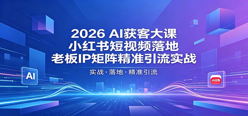 2026AI获客大课:小红书短视频落地,老板IP矩阵精准引流实战-熊猫博客