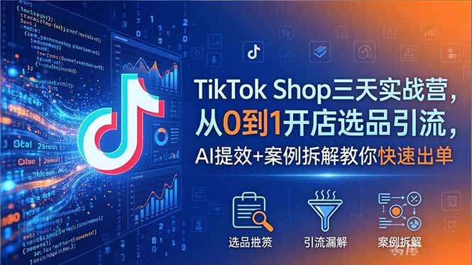 TikTok Shop三天实战营2026年5月，从0到1开店选品引流，AI提效+案例拆解教你快速出单-熊猫博客