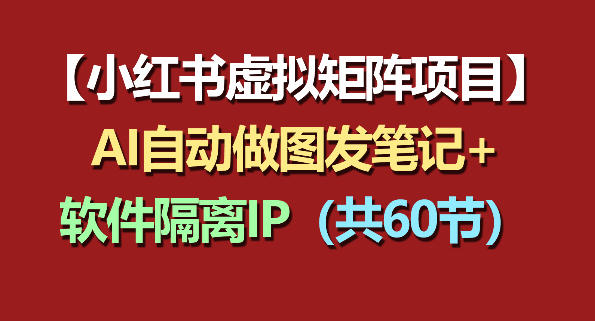 小红书虚拟矩阵项目:软件隔离IP+AI自动做图发笔记(共60节)-熊猫博客