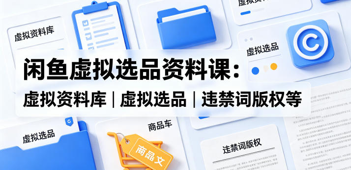 闲鱼虚拟选品资料课:虚拟资料库丨虚拟选品丨违禁词版权等-熊猫博客