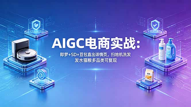 AIGC电商实战班:即梦+SD+豆包直出详情页,扫地机洗发水猫粮多品类可复现-熊猫博客