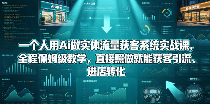 一个人用Ai做实体流量获客系统实战课,全程保姆级教学,直接照做就能获客引流、进店转化-熊猫博客