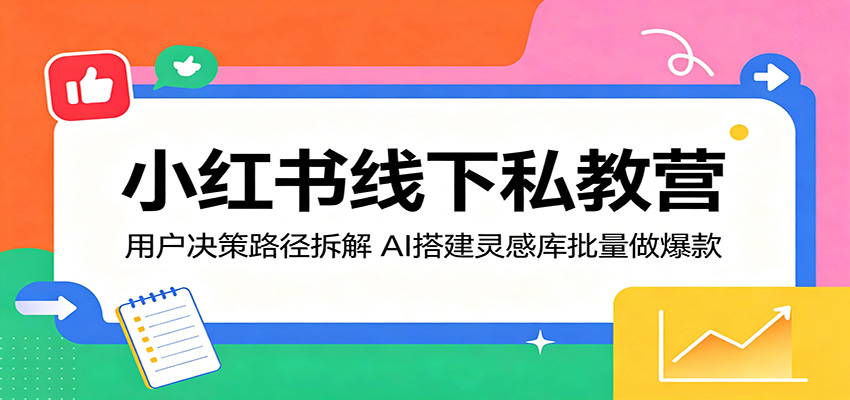 小红书线下私教营：用户决策路径拆解，AI搭建灵感库批量做爆款-熊猫博客